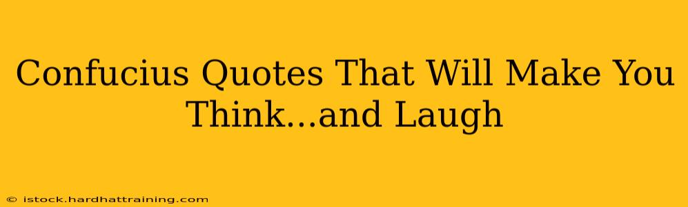 Confucius Quotes That Will Make You Think...and Laugh