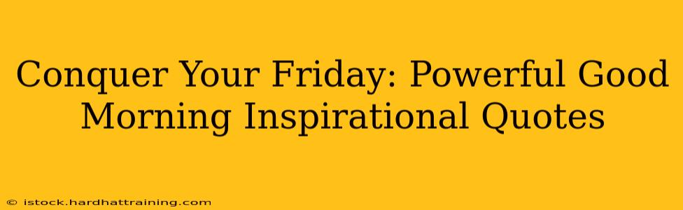 Conquer Your Friday: Powerful Good Morning Inspirational Quotes