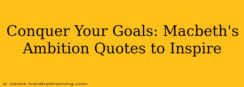 Conquer Your Goals: Macbeth's Ambition Quotes to Inspire