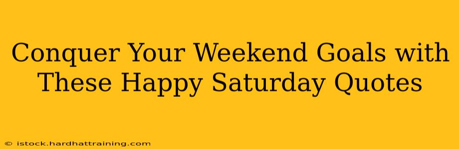 Conquer Your Weekend Goals with These Happy Saturday Quotes