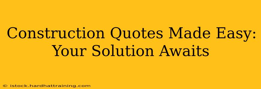 Construction Quotes Made Easy: Your Solution Awaits