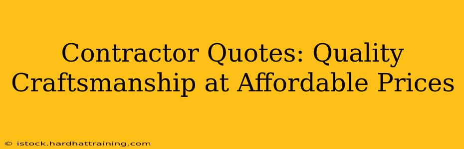 Contractor Quotes: Quality Craftsmanship at Affordable Prices
