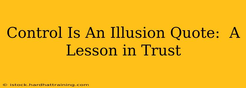 Control Is An Illusion Quote:  A Lesson in Trust