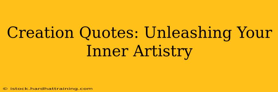 Creation Quotes: Unleashing Your Inner Artistry