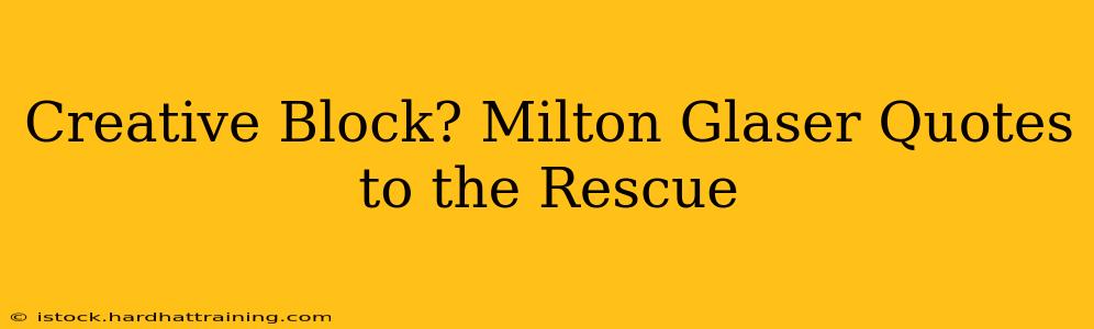 Creative Block? Milton Glaser Quotes to the Rescue