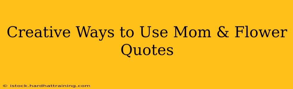 Creative Ways to Use Mom & Flower Quotes