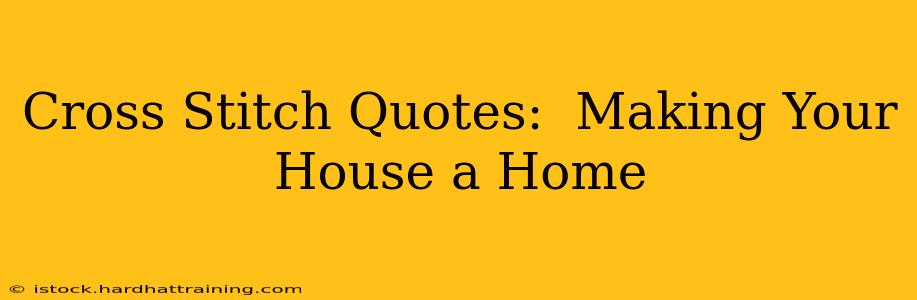 Cross Stitch Quotes:  Making Your House a Home
