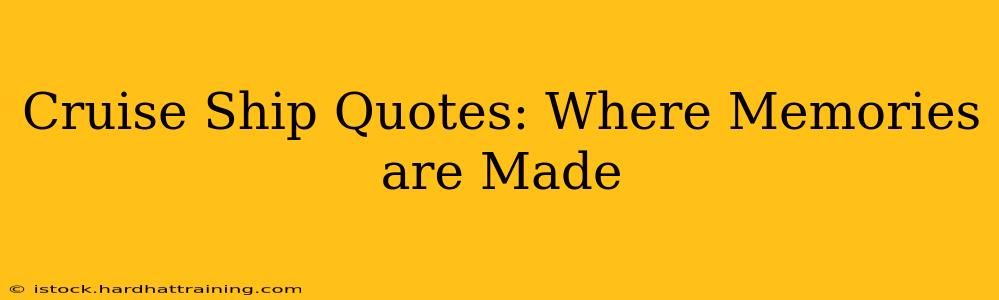 Cruise Ship Quotes: Where Memories are Made