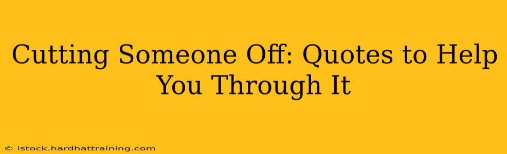 Cutting Someone Off: Quotes to Help You Through It