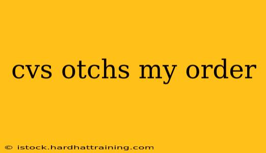 cvs otchs my order