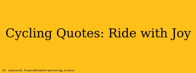 Cycling Quotes: Ride with Joy