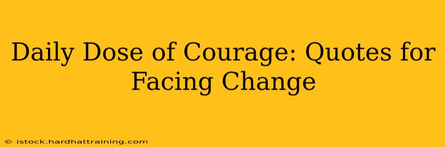 Daily Dose of Courage: Quotes for Facing Change