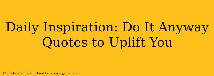 Daily Inspiration: Do It Anyway Quotes to Uplift You