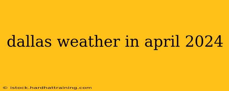 dallas weather in april 2024