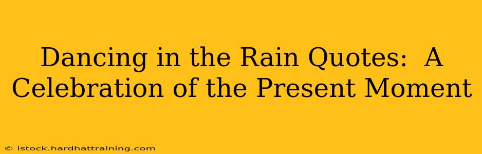 Dancing in the Rain Quotes:  A Celebration of the Present Moment