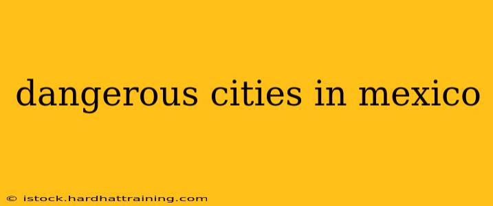 dangerous cities in mexico