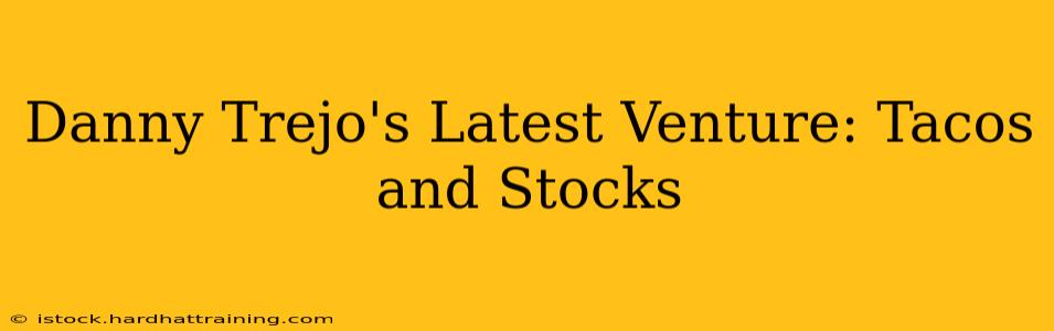 Danny Trejo's Latest Venture: Tacos and Stocks