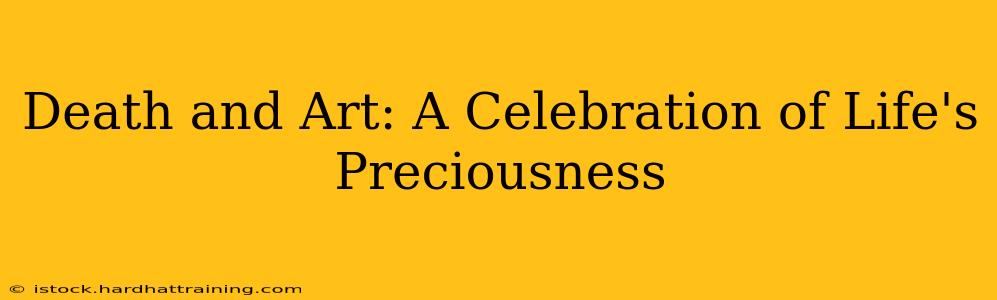 Death and Art: A Celebration of Life's Preciousness