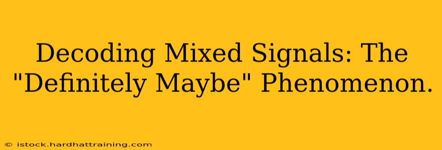 Decoding Mixed Signals: The "Definitely Maybe" Phenomenon.