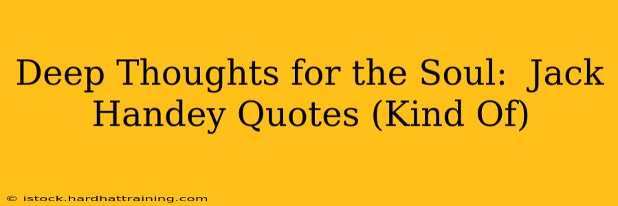 Deep Thoughts for the Soul:  Jack Handey Quotes (Kind Of)
