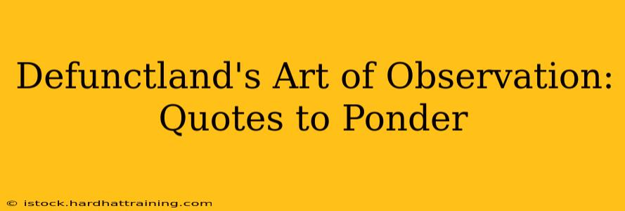 Defunctland's Art of Observation: Quotes to Ponder
