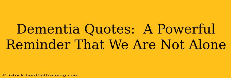Dementia Quotes:  A Powerful Reminder That We Are Not Alone