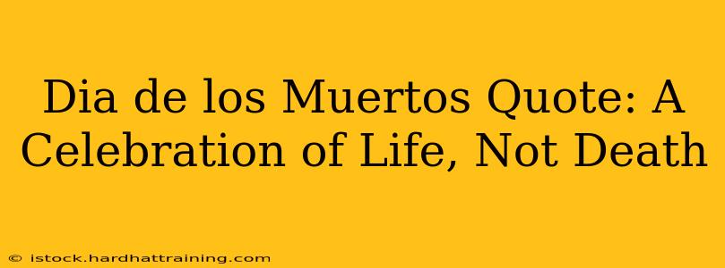 Dia de los Muertos Quote: A Celebration of Life, Not Death