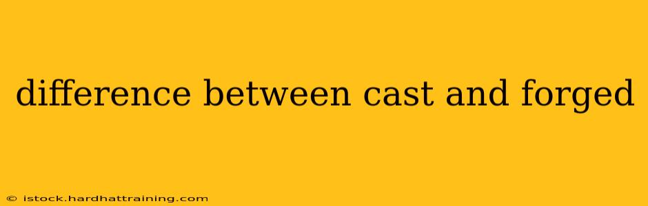 difference between cast and forged