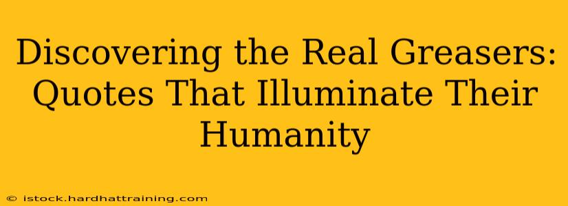 Discovering the Real Greasers: Quotes That Illuminate Their Humanity