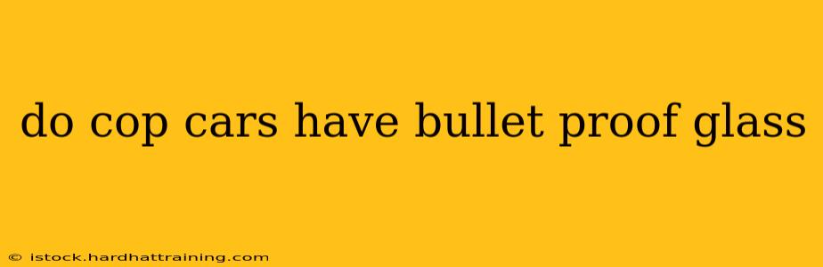 do cop cars have bullet proof glass