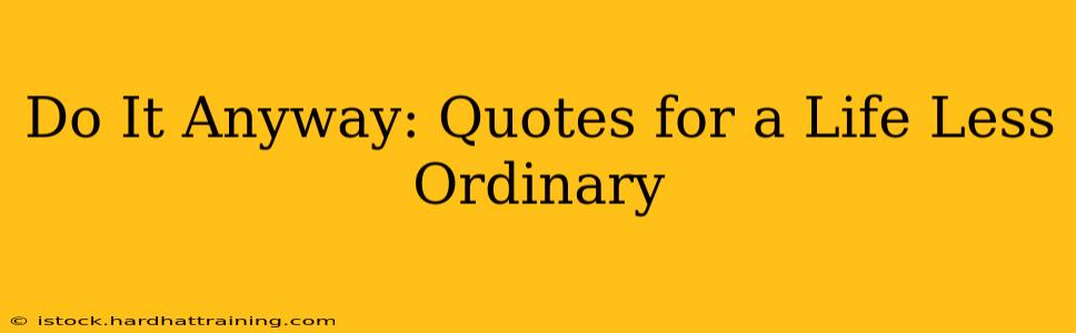 Do It Anyway: Quotes for a Life Less Ordinary