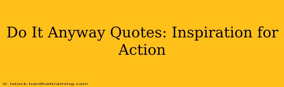 Do It Anyway Quotes: Inspiration for Action