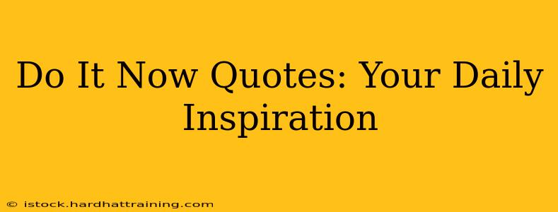 Do It Now Quotes: Your Daily Inspiration