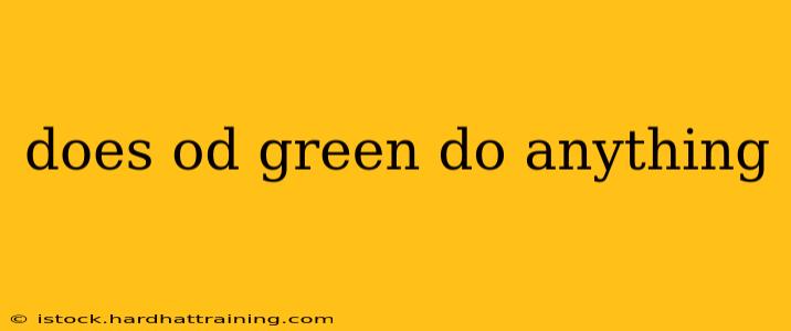 does od green do anything