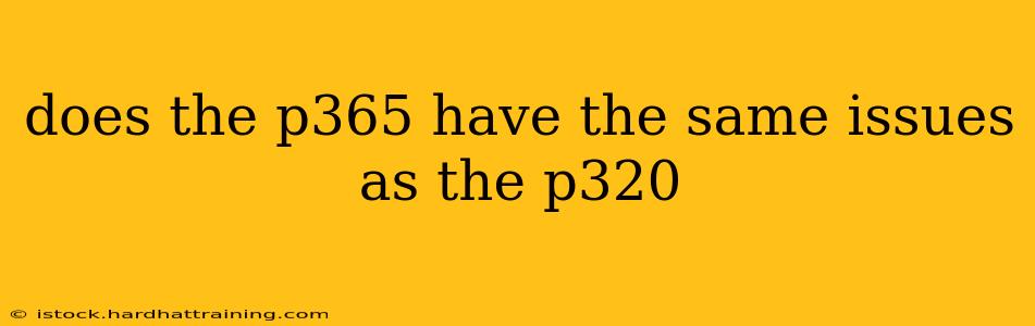 does the p365 have the same issues as the p320