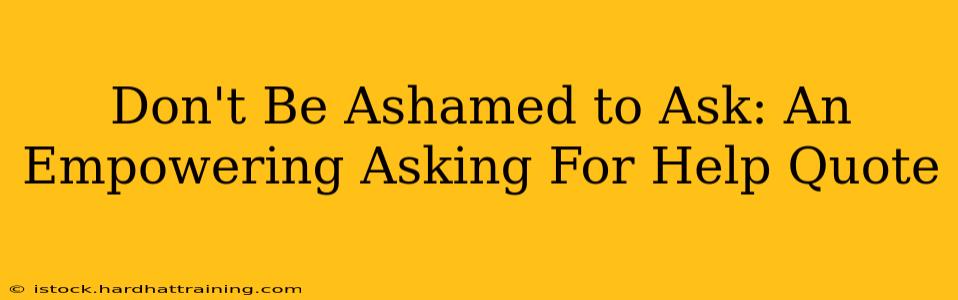 Don't Be Ashamed to Ask: An Empowering Asking For Help Quote