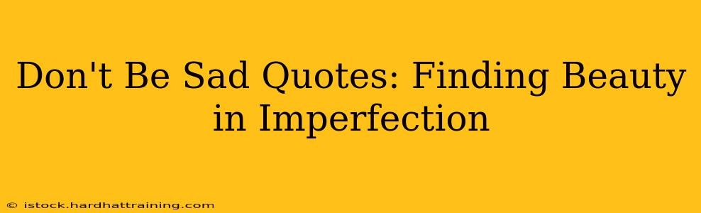 Don't Be Sad Quotes: Finding Beauty in Imperfection