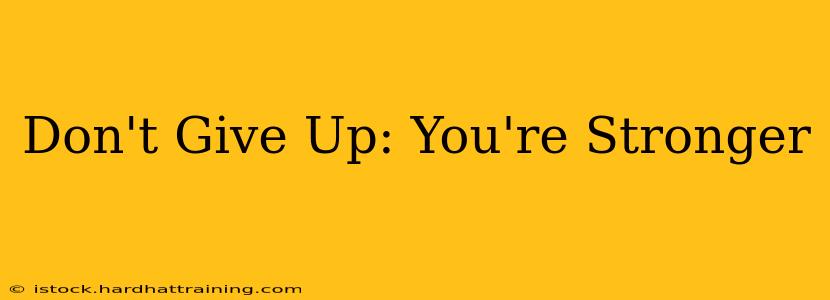 Don't Give Up: You're Stronger