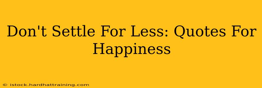 Don't Settle For Less: Quotes For Happiness