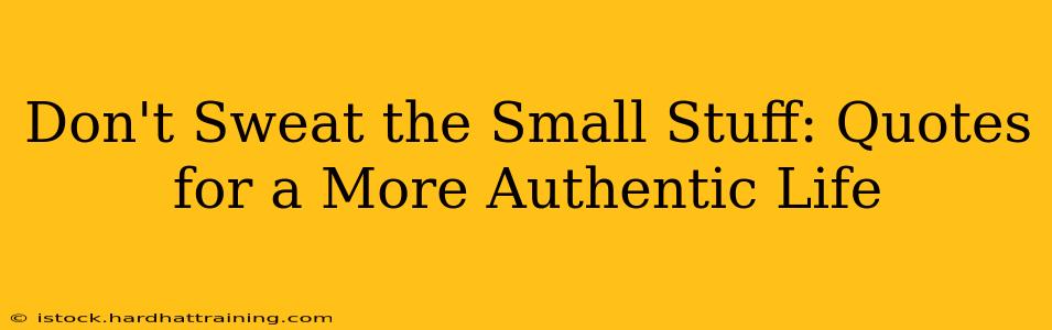 Don't Sweat the Small Stuff: Quotes for a More Authentic Life