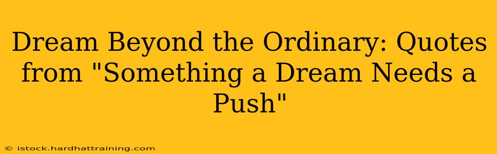 Dream Beyond the Ordinary: Quotes from "Something a Dream Needs a Push"
