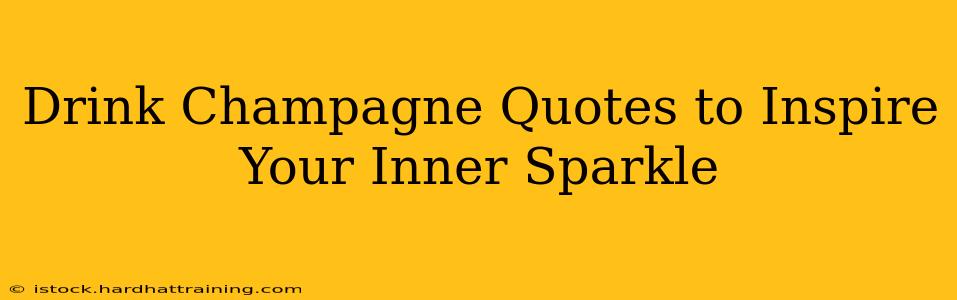 Drink Champagne Quotes to Inspire Your Inner Sparkle