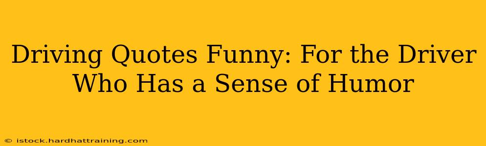 Driving Quotes Funny: For the Driver Who Has a Sense of Humor