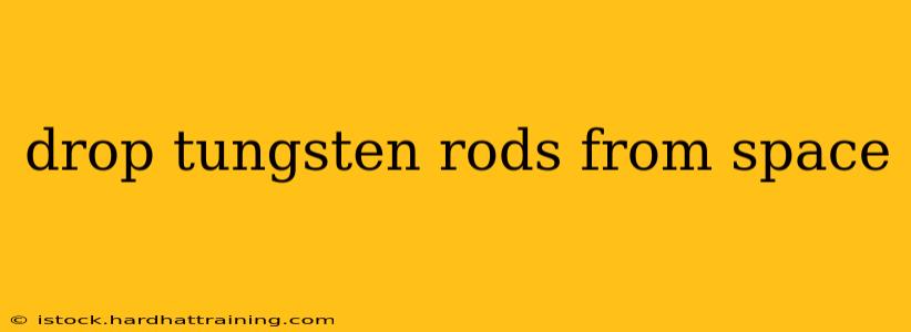 drop tungsten rods from space