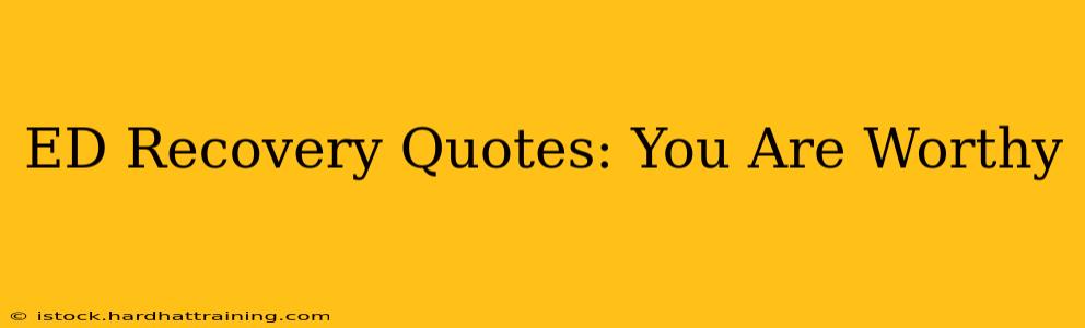 ED Recovery Quotes: You Are Worthy