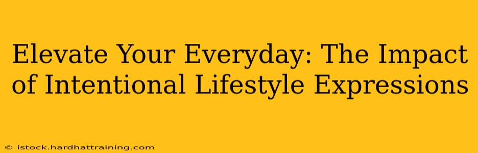 Elevate Your Everyday: The Impact of Intentional Lifestyle Expressions