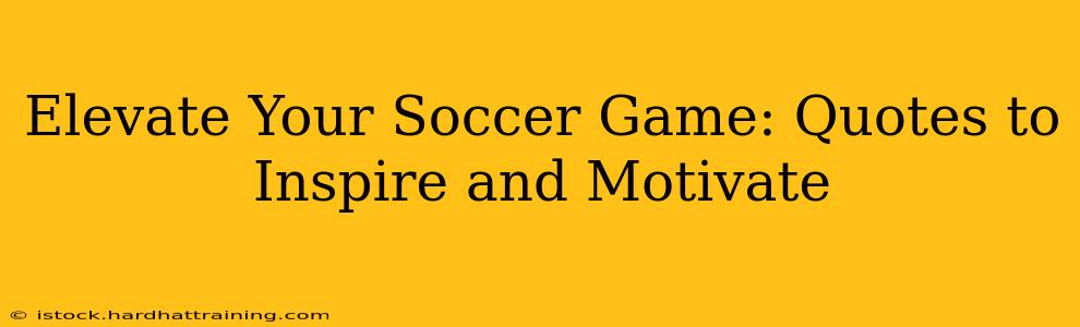 Elevate Your Soccer Game: Quotes to Inspire and Motivate