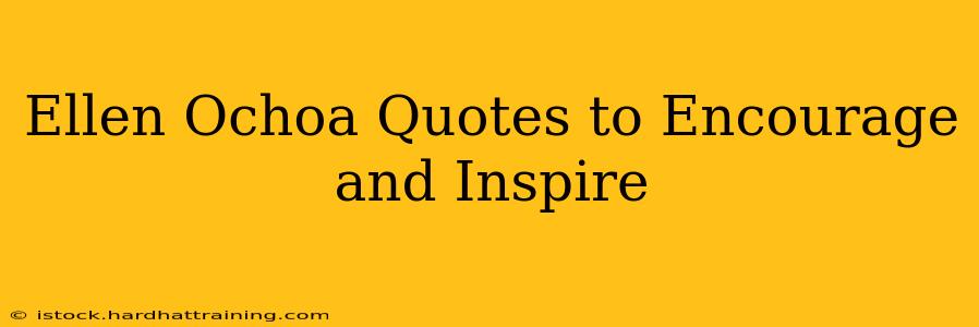Ellen Ochoa Quotes to Encourage and Inspire