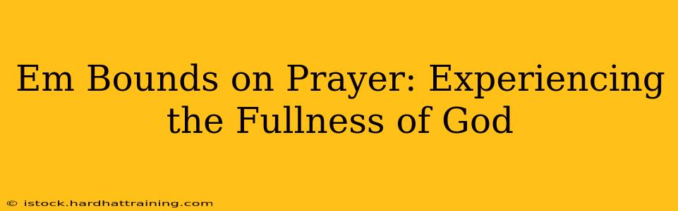 Em Bounds on Prayer: Experiencing the Fullness of God
