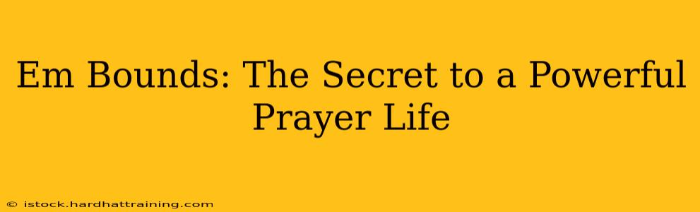 Em Bounds: The Secret to a Powerful Prayer Life